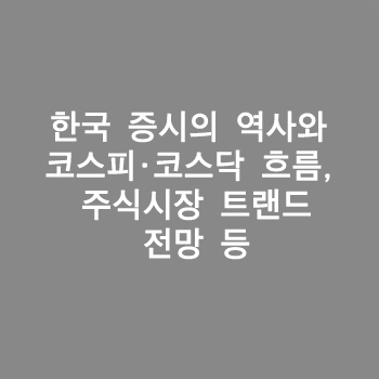 한국 증시의 역사와 코스피·코스닥 흐름, 주식시장 트랜드, 전망 등